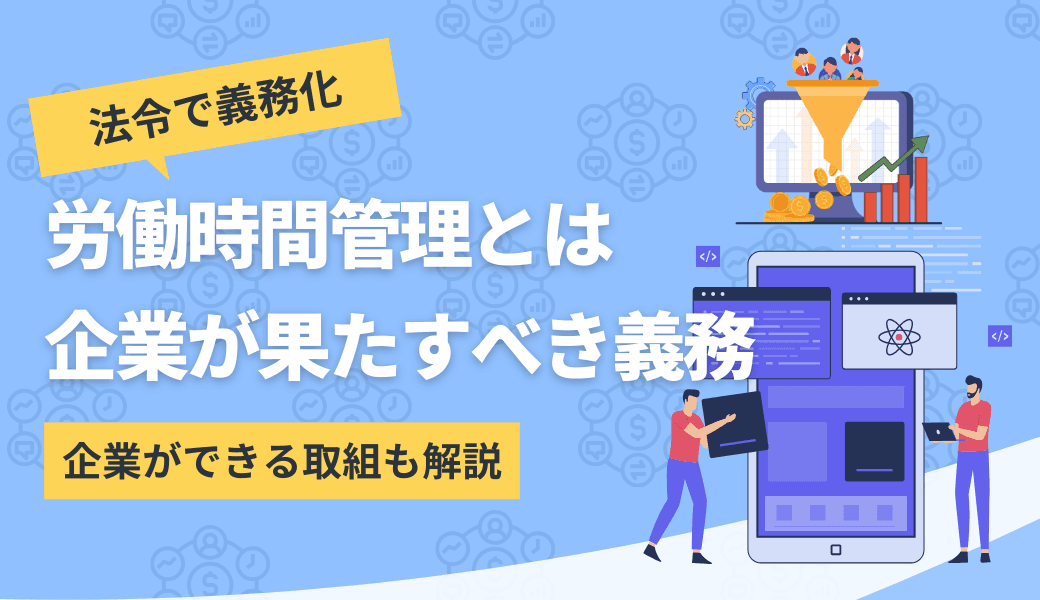 労働時間管理とは？労働基準法やガイドラインで義務化されている内容を解説