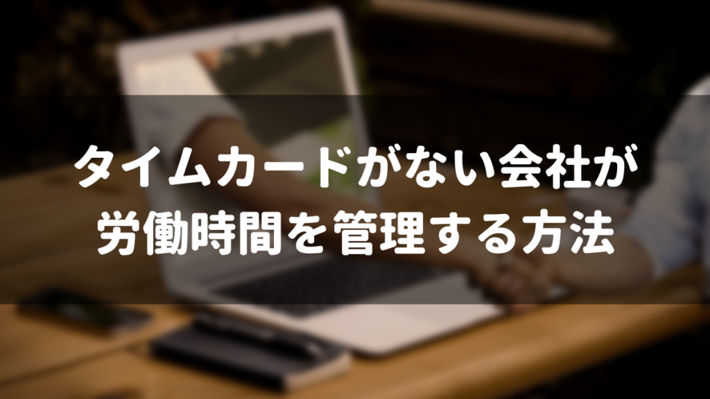 タイムカードがない会社が労働時間を管理する方法