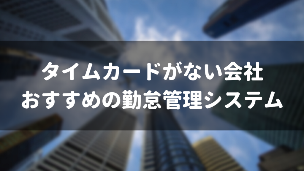 タイムカードがない会社におすすめの勤怠管理システム