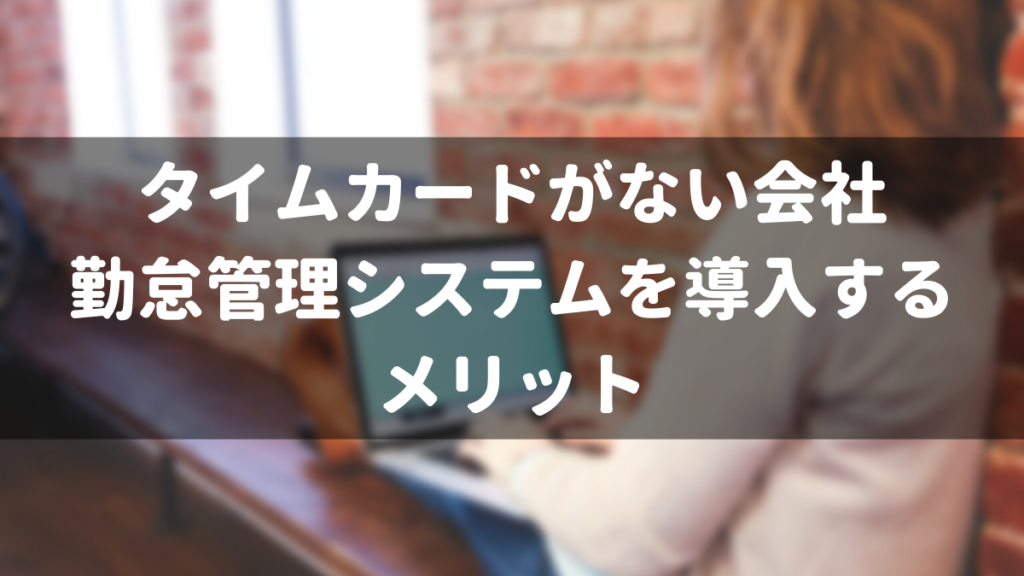 タイムカードがない会社が勤怠管理システムを導入するメリット