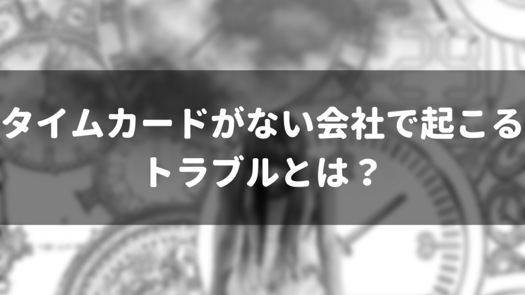 タイムカードがない会社で起こるトラブルとは？