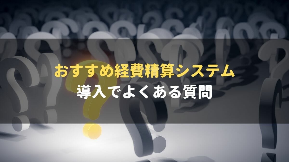 経費精算システム_おすすめ_よくある質問