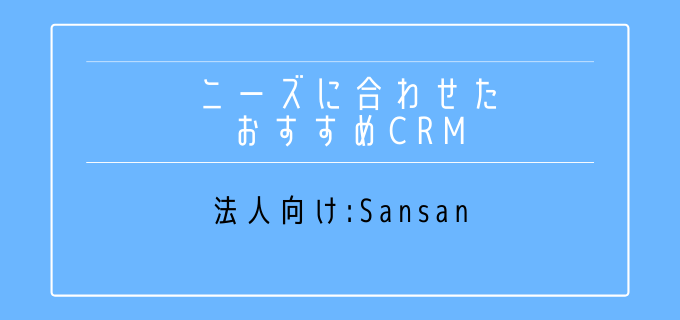 ニーズ別_おすすめ_CRM_法人向け_Sansan