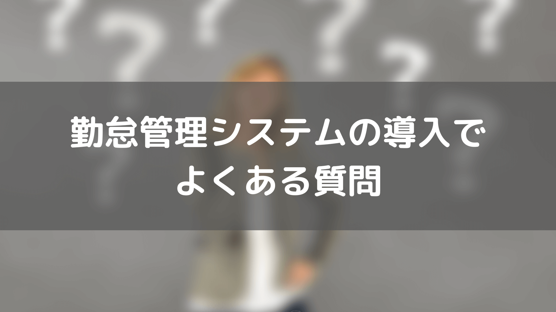 タイムカードがない会社_勤怠管理システムの導入でよくある質問