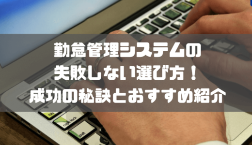 勤怠管理システムの失敗しない選び方！事例から学ぶ導入成功の秘訣とおすすめのシステムを紹介！