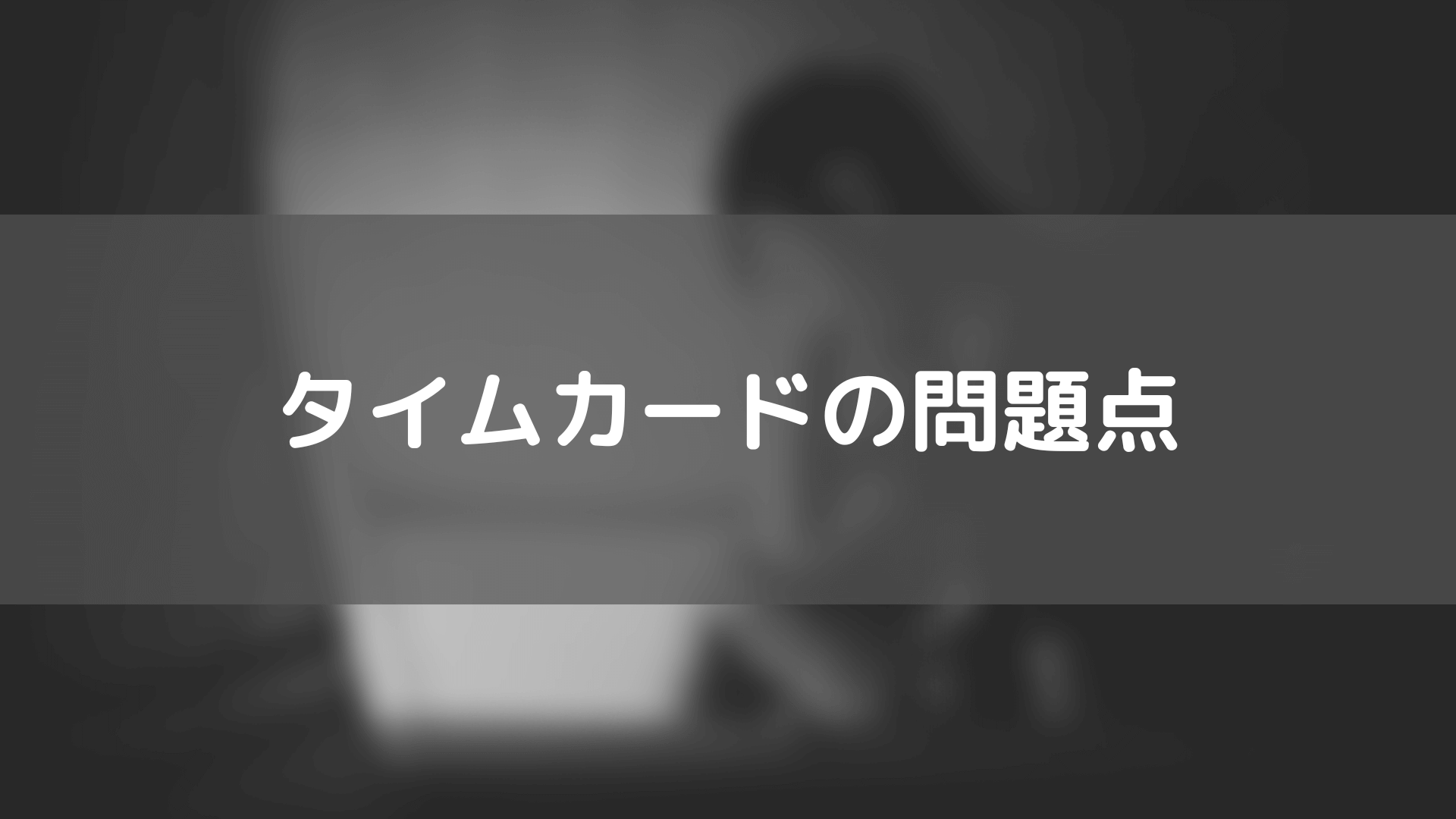 タイムカードがない会社_タイムカードの問題点