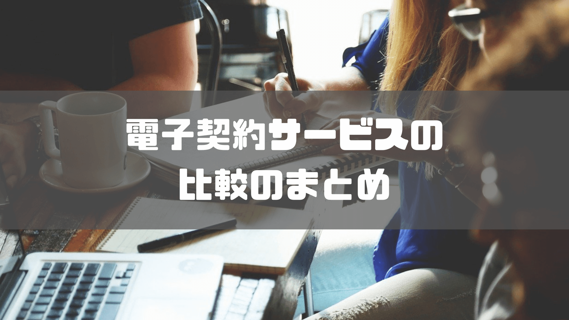 電子契約サービス_比較_電子契約サービスの比較まとめ