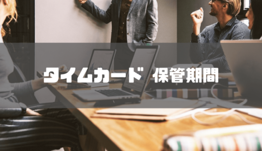 タイムカードの保管期間は5年？保管方法や効率的な勤怠管理の方法をご紹介します！