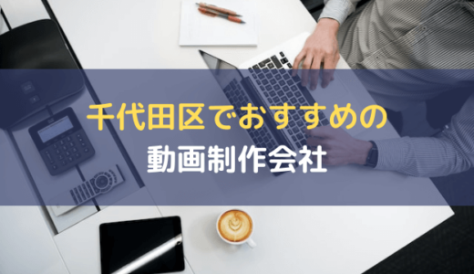 千代田区でおすすめの動画制作会社9選｜映像制作・編集の依頼にぴったり