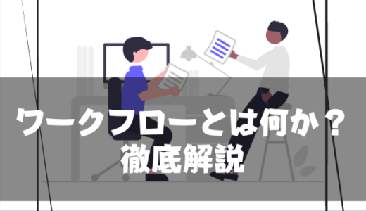 ワークフローとは何かを徹底解説｜明確に設定しておくと業務効率を改善できる!!