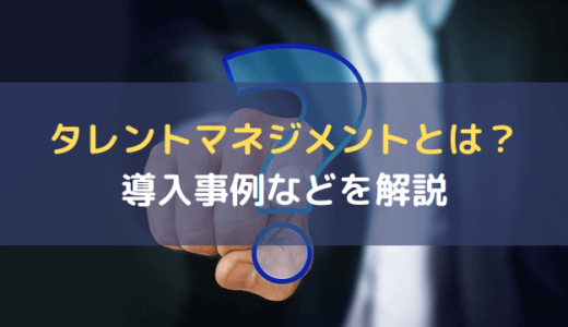 「タレントマネジメントとは？」導入の目的・企業の導入事例を徹底解説！