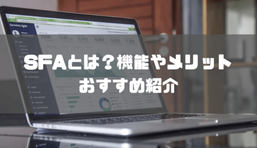 SFAとは？機能やCRM・MAとの違い、おすすめ製品まで簡単に解説！