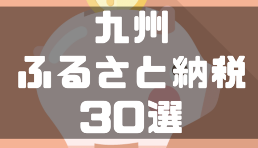 【2024年最新】九州のおすすめふるさと納税30選！｜おすすめの返礼品や金額も詳しくご紹介