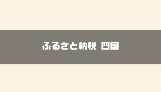 【2024年最新】四国のおすすめふるさと納税8選！返礼品や寄付金の使い道もご紹介