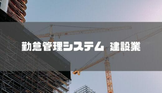 【2024年最新】建設業におすすめの勤怠管理システム10選！｜導入メリットや選び方は？