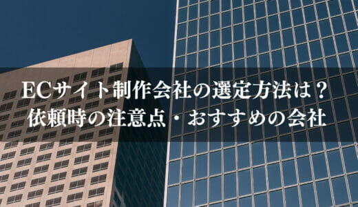 ECサイト制作会社の選定方法は？依頼時の注意点やおすすめの会社まで解説！