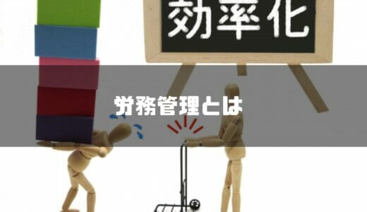 労務管理とは？基本・仕事内容・資格・勤怠/人事管理システム・業務改善のポイントまで徹底解説