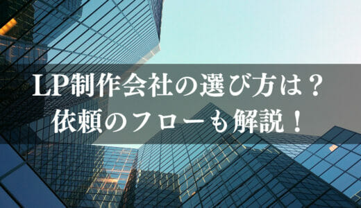 LP制作会社の選び方は？依頼のフローからおすすめのLP制作会社まで解説