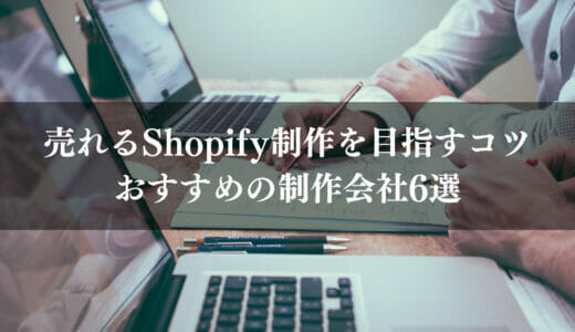 売れるShopify制作を目指すコツとは？おすすめの制作会社6選と制作に注力すべき理由