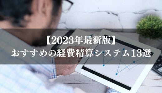 【2024年】経費精算システムおすすめ13選｜製品の機能や選び方を比較解説