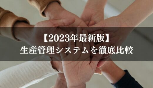 【2024年最新版】生産管理システムを徹底比較｜生産管理システムの選び方のポイントとおすすめ10選も