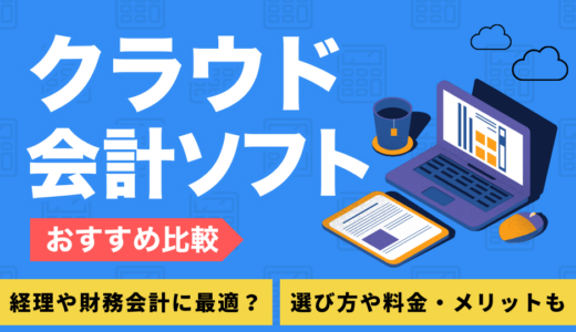 【2025年最新】クラウド会計ソフトおすすめ6選を徹底比較！経理や財務会計に最適？選び方や料金・メリットも