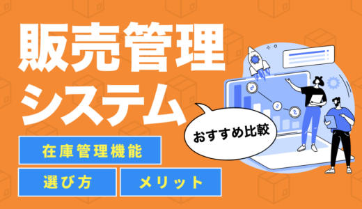 【2025年最新】販売管理システムおすすめ11選を徹底比較｜在庫管理機能や選び方・メリットなどについても紹介