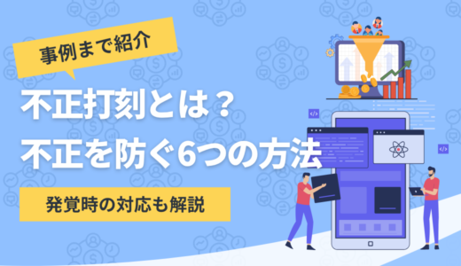 不正打刻を防ぐ6つの方法｜発覚したときの企業の対応まで解説