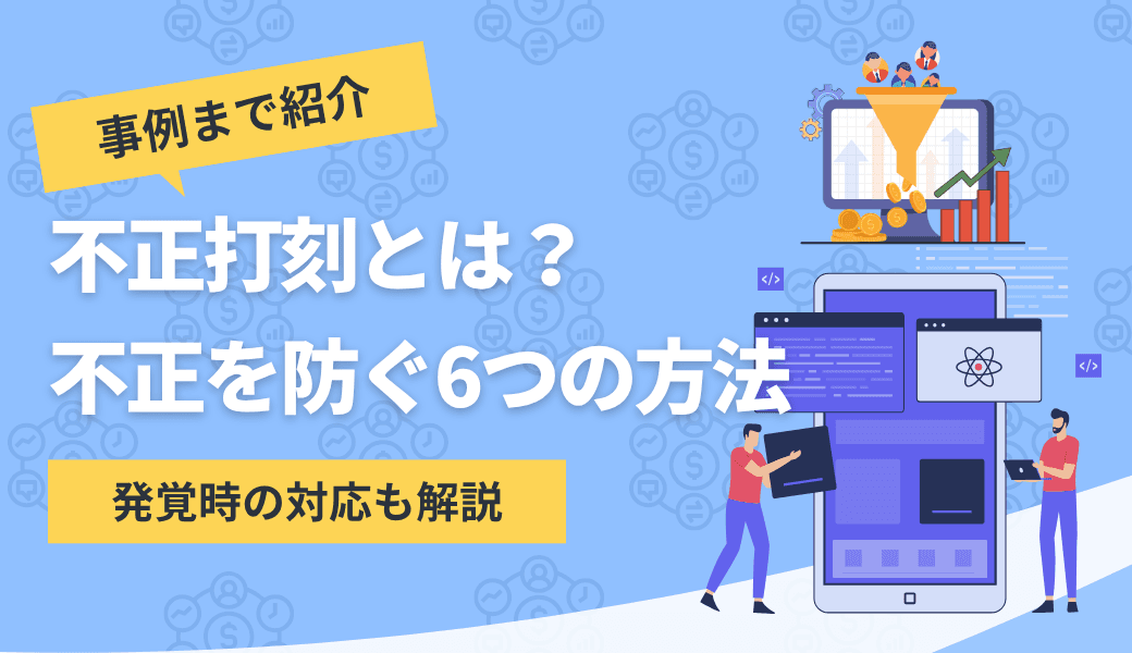 不正打刻を防ぐ6つの方法|発覚したときの企業の対応まで解説